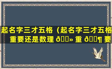 起名字三才五格（起名字三才五格重要还是数理 🌻 重 🐶 要呢）